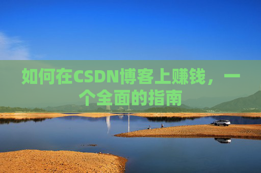 如何在CSDN博客上赚钱，一个全面的指南