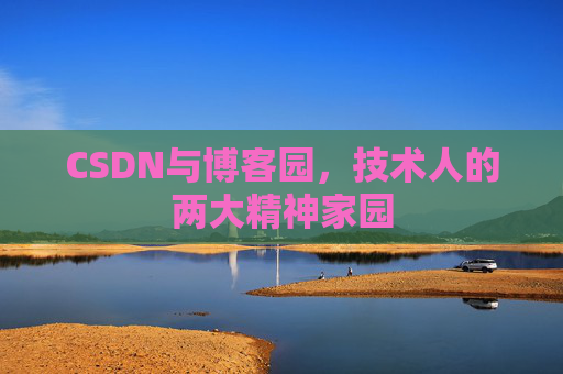 CSDN与博客园，技术人的两大精神家园