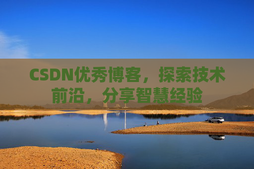 CSDN优秀博客，探索技术前沿，分享智慧经验